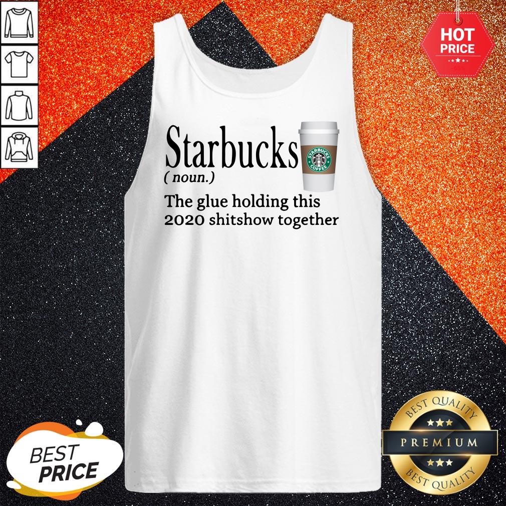 Starbucks The Glue Holding This 2020 Shitshow Together Shirt