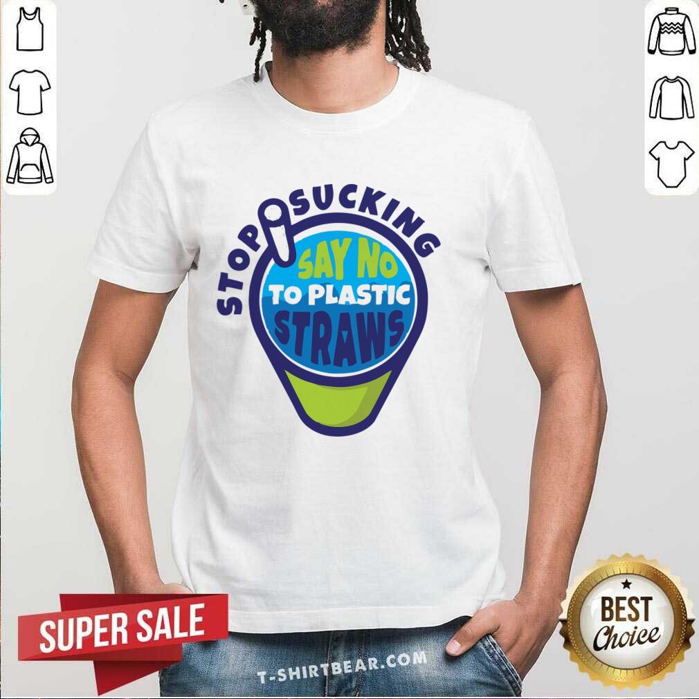 Stop Sucking Say No To Plastic Straws Shirt