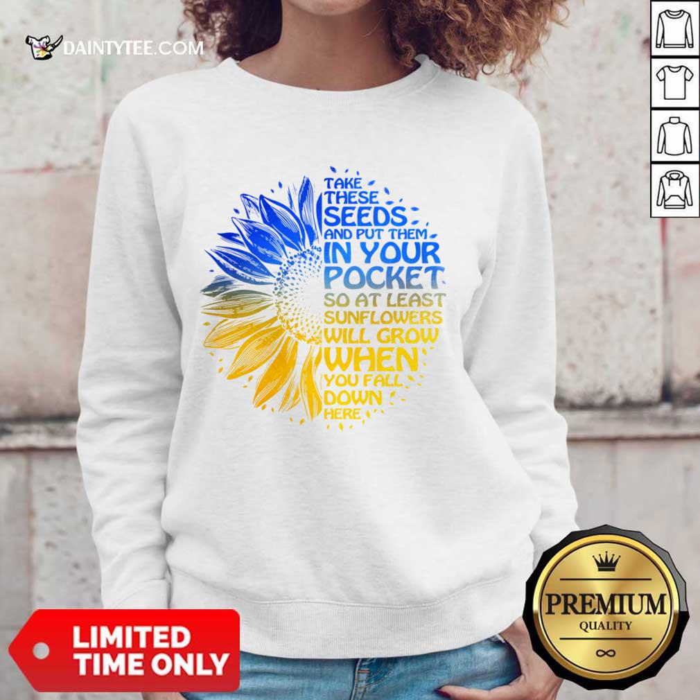 Sunflower Take These Seeds And Put Them In Your Pocket Shirt