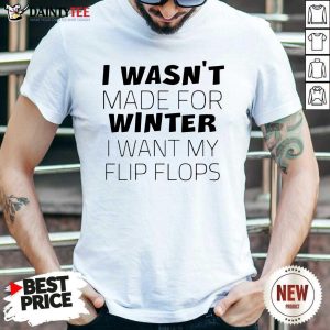 Premium I Wasn’t Made For Winter I Want My Flip Flops Shirt