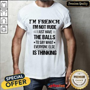I’m French I’m Not Rude The Balls Shirt