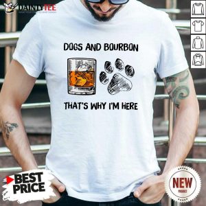 Original Dog And Bourbon That's Why I'm Here Shirt