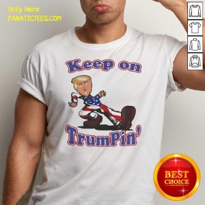 Perfect Keep On Trumpin’ Shirt