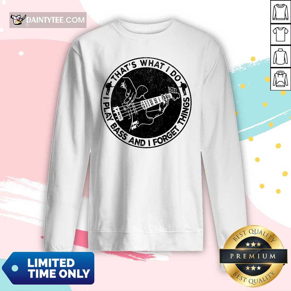 That's What I Do I Play Bass And I Forget Things Shirt