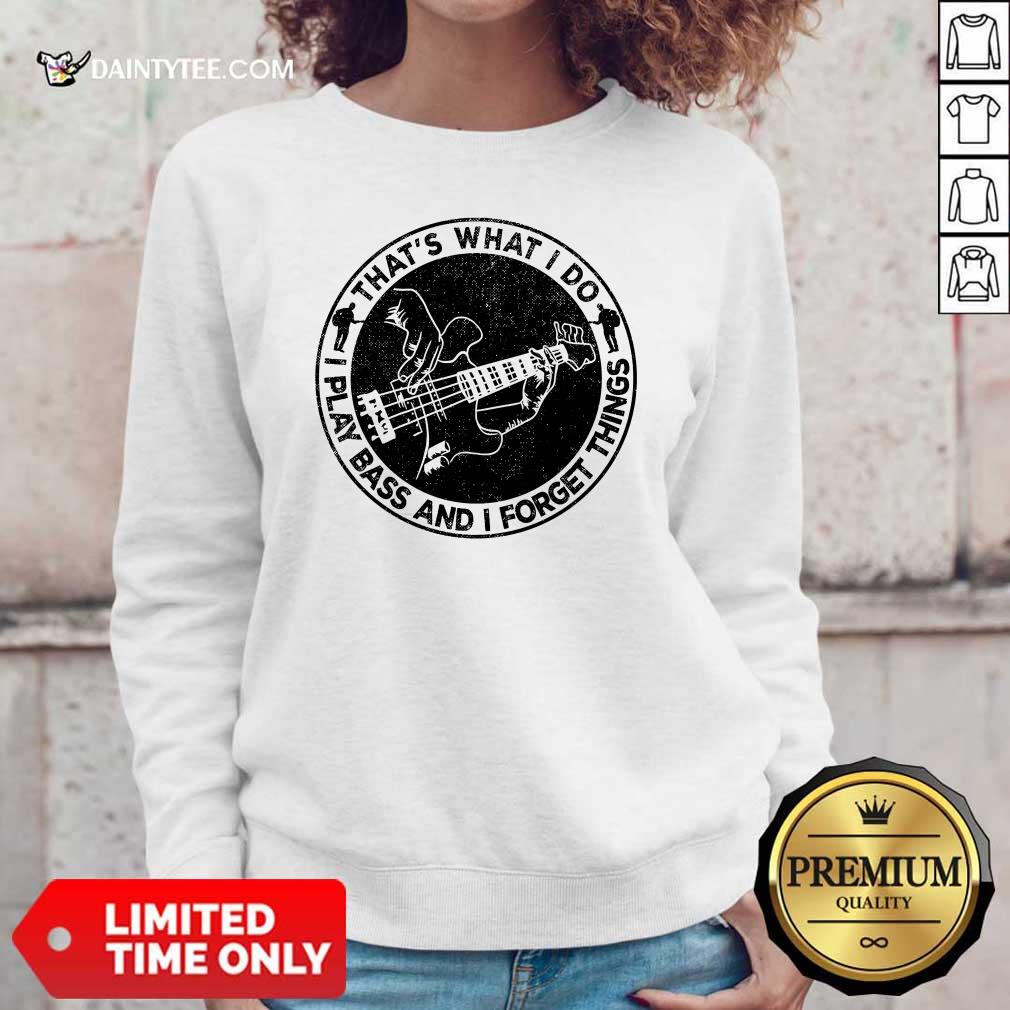 That's What I Do I Play Bass And I Forget Things Shirt