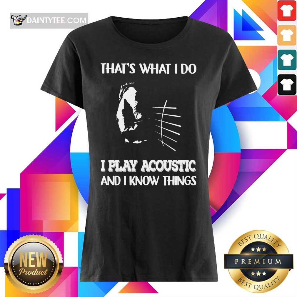 That's What I Do Play Acoustic And I Know Things Shirt