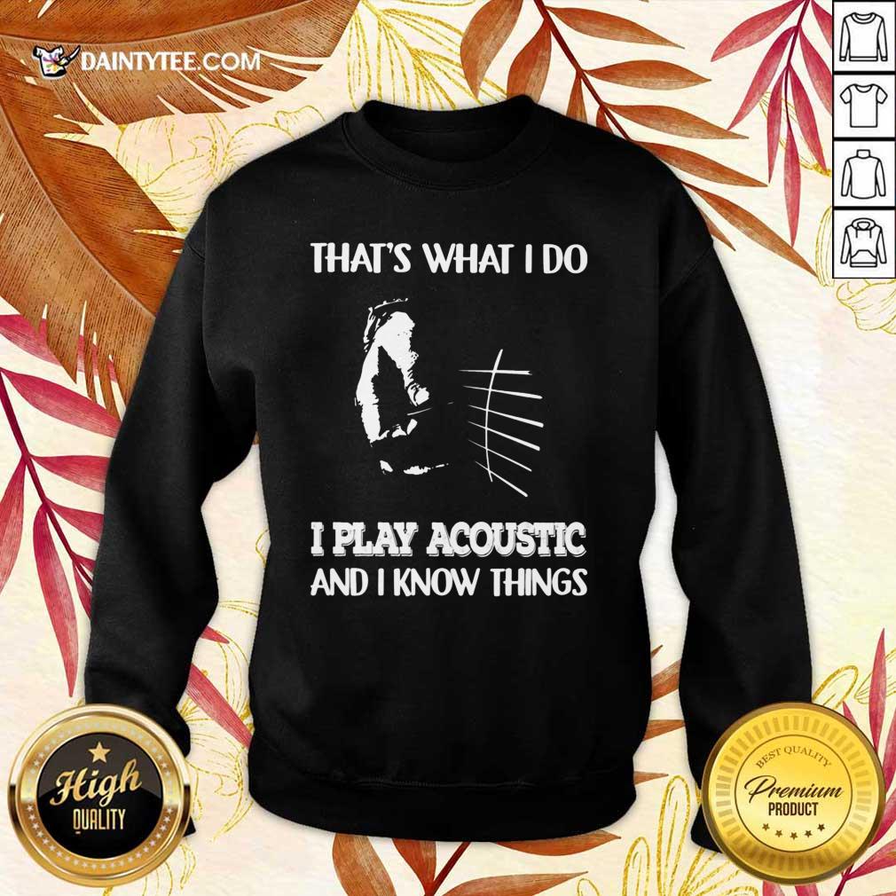 That's What I Do Play Acoustic And I Know Things Shirt