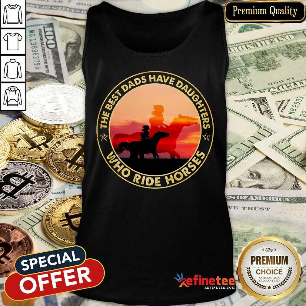 The Best Dads Have Daughters Who Ride Horses Shirt