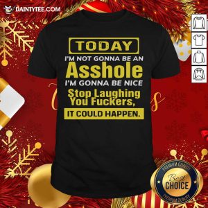 Funny Today I’m Not Gonna Be An Asshole I’m Gonna Be Nice Stop Laughing You Fuckers Shirt