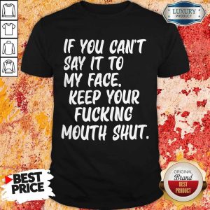 Official If You Can't Say It To My Face Keep Your Fucking Mouth Shut Shirt