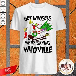 Grinch Get In Losers We’Re Saving Whoville Christmas Shirt