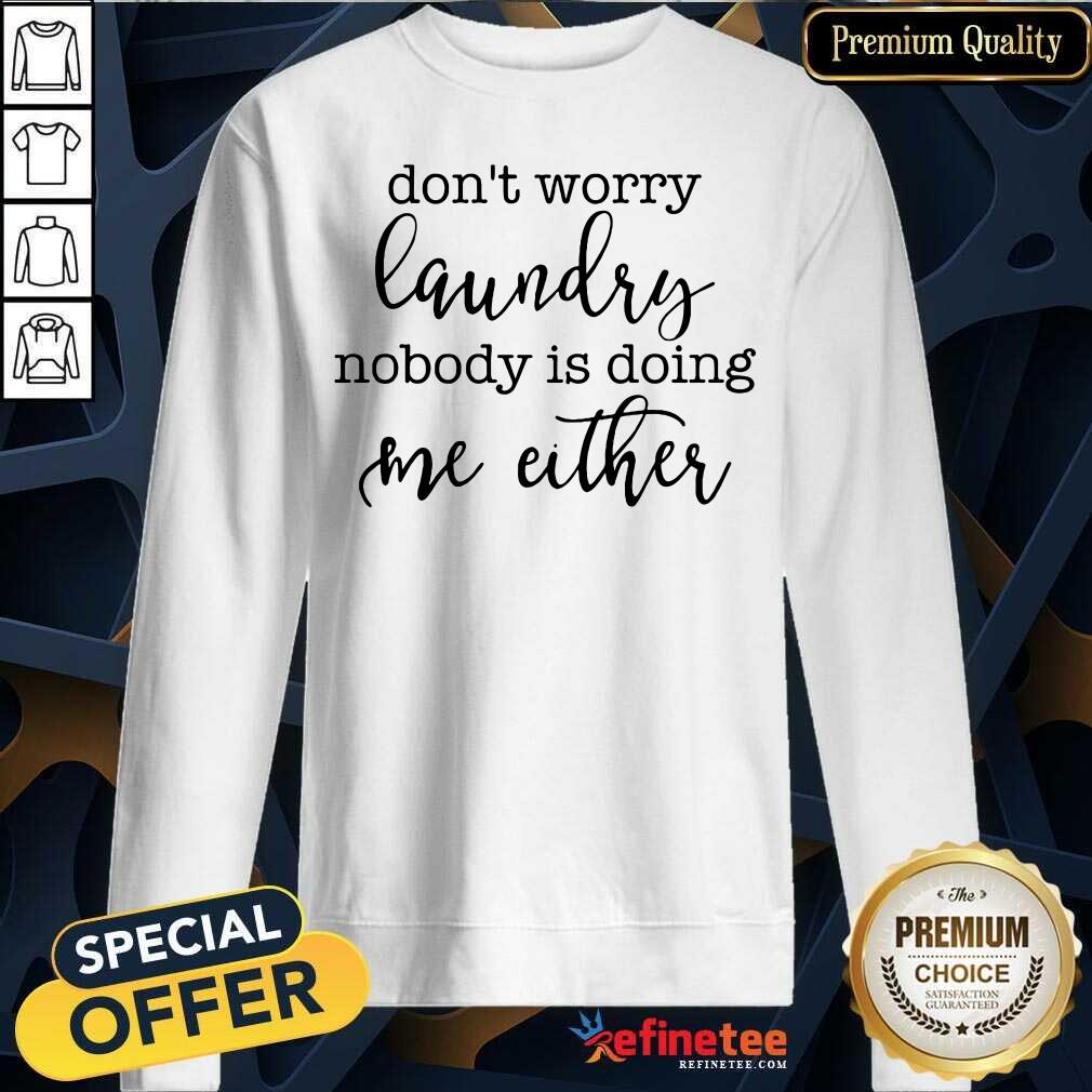 Top Don't Worry Laundry Nobody Doing Me Either Shirt