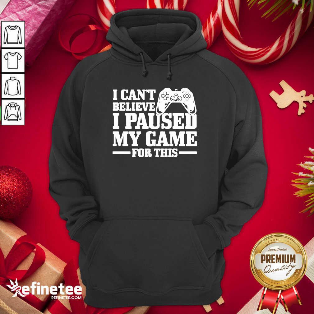 Top I Can’t Believe I Paused My Game For This Gaming Gamer Shirt