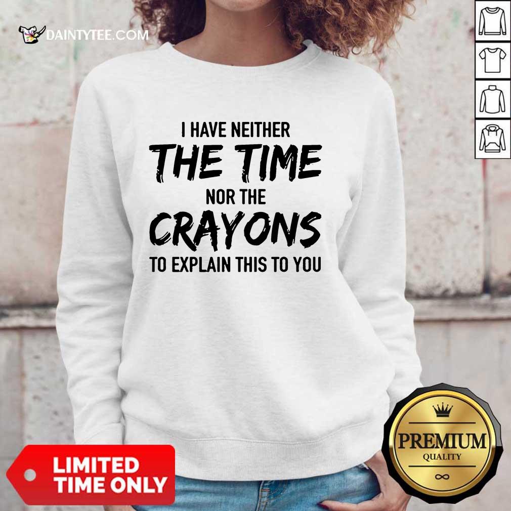 Top I Have Neither The Time Nor The Crayons To Explain This To You Shirt