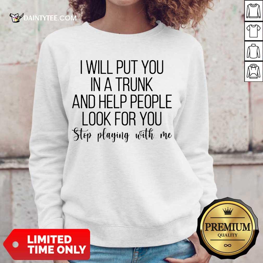 Top I Will Put You In A Trunk A Help People Great 45 Shirt