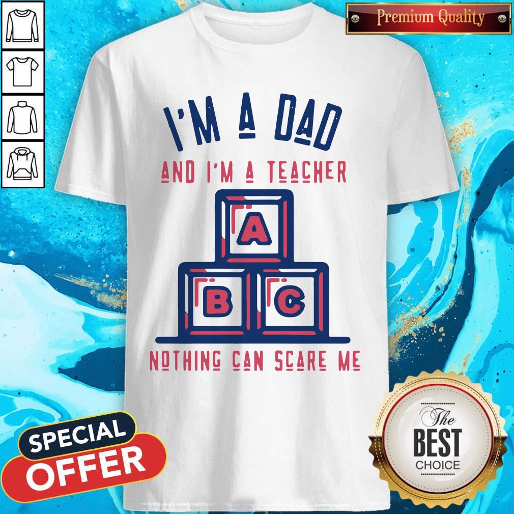 Top I'm A Dad And I'm A Teacher Nothing Can Scare Me Shirt