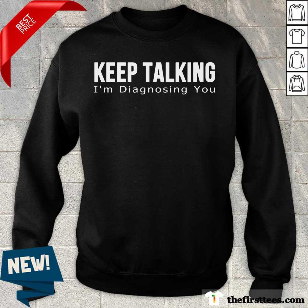 Top Keep Talking I'm Diagnosing You Shirt