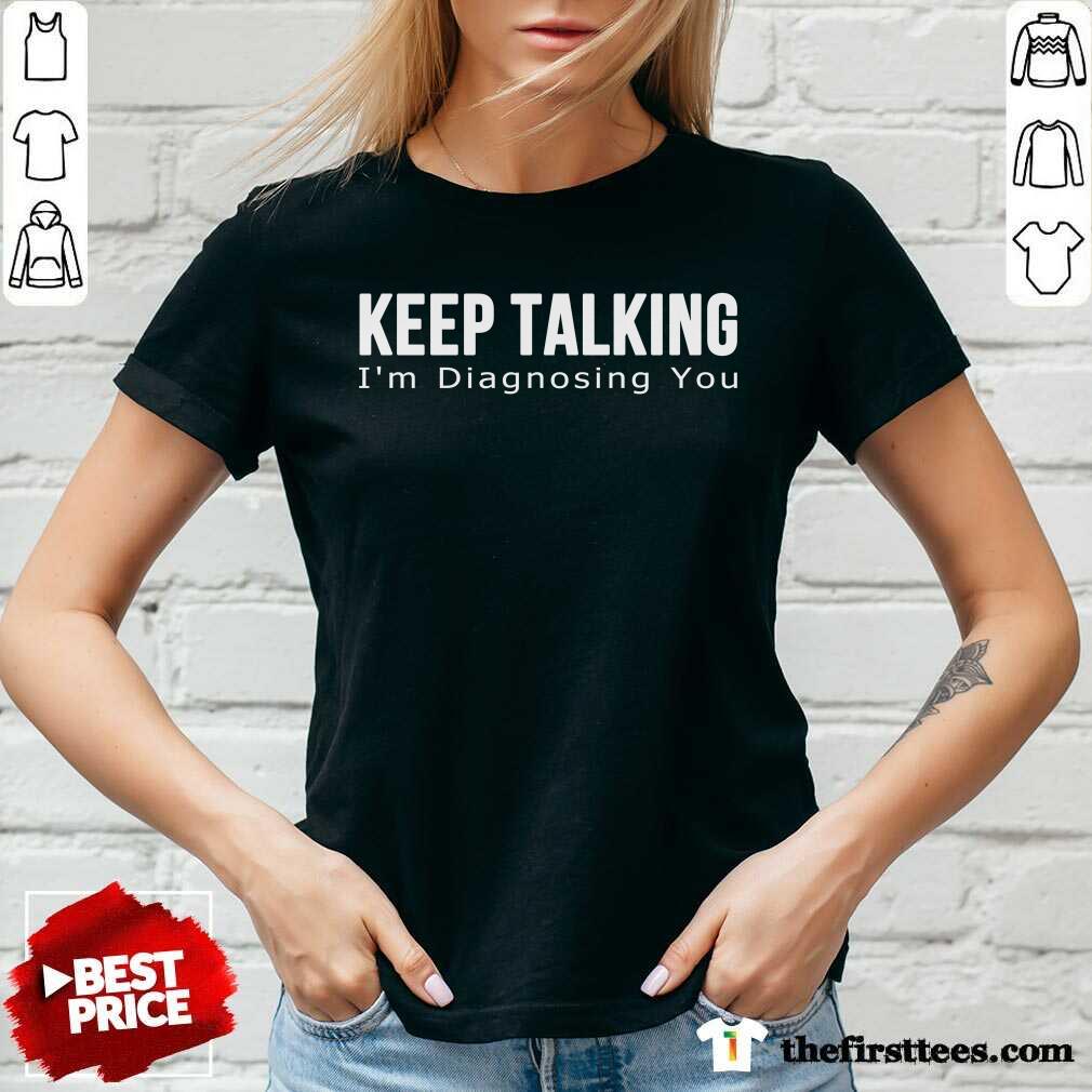Top Keep Talking I'm Diagnosing You Shirt