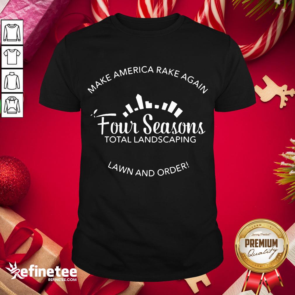 Top Make America Rake Again Four Seasons Total Landscaping Lawn And Order Shirt