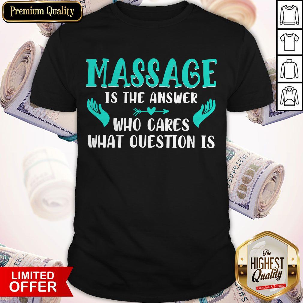 Top Massage Is The Answer Who Cares What Question Is Shirt