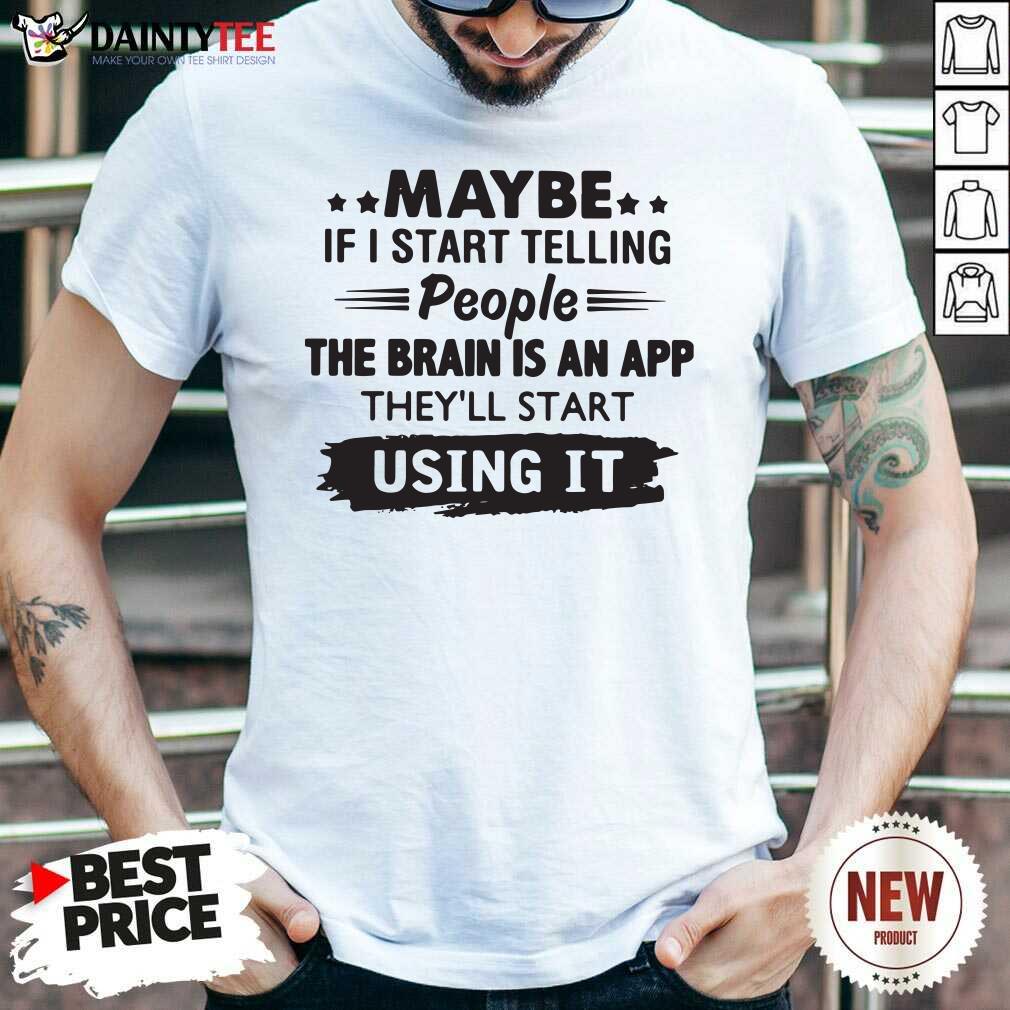 top-maybe-if-i-start-telling-people-the-brain-is-an-app-theyll-start-using-it-shirt.jpg
