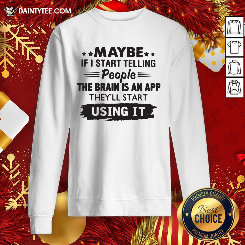 top-maybe-if-i-start-telling-people-the-brain-is-an-app-theyll-start-using-it-sweatshirt.jpg