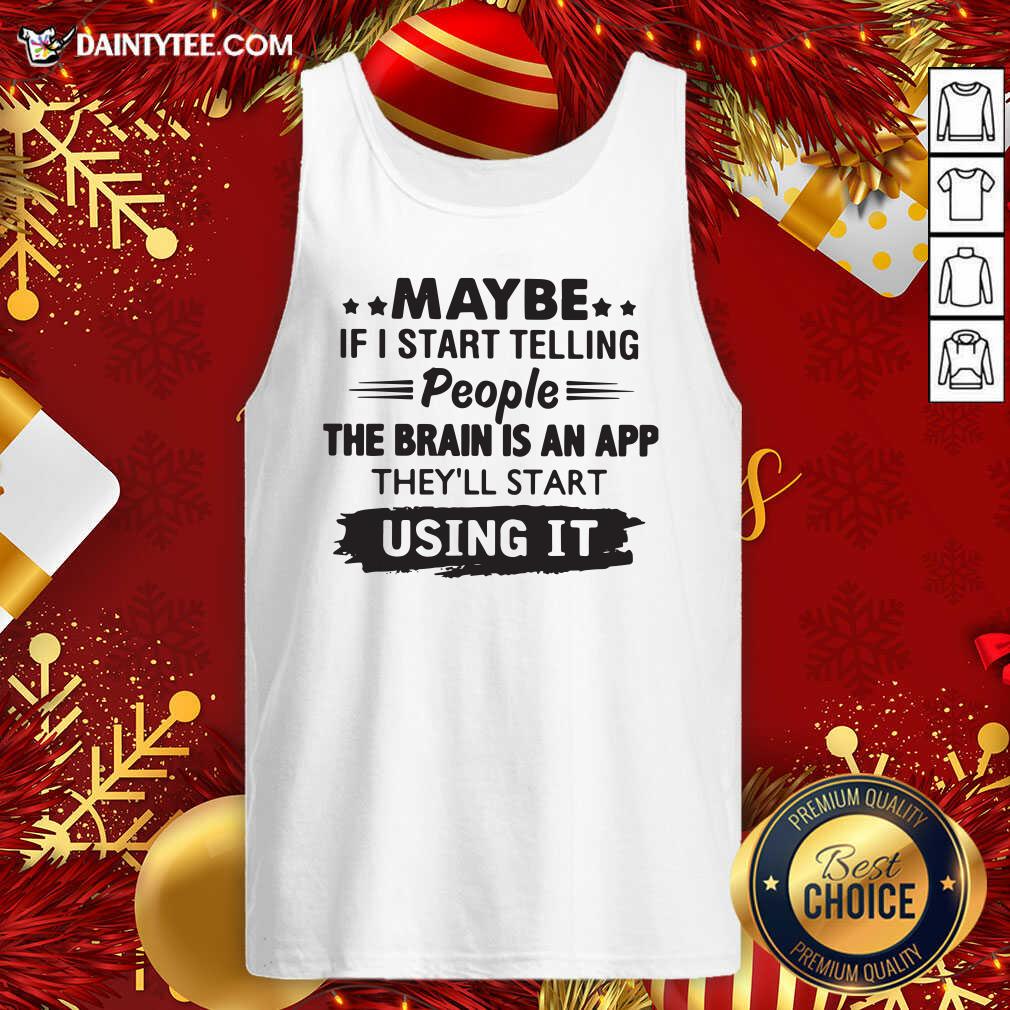 top-maybe-if-i-start-telling-people-the-brain-is-an-app-theyll-start-using-it-tank-top.jpg