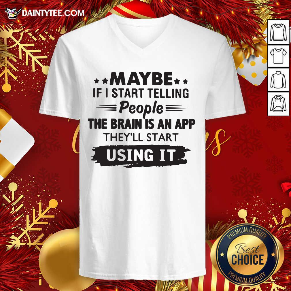top-maybe-if-i-start-telling-people-the-brain-is-an-app-theyll-start-using-it-v-neck.jpg