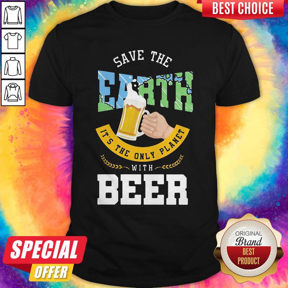 Top Save The Earth It's The Only Planet With Beer Shirt