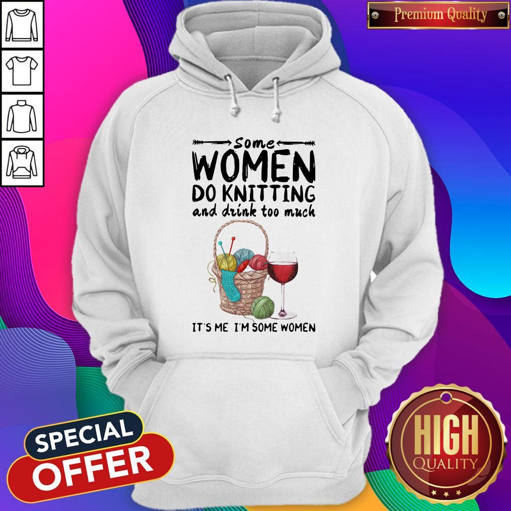 Top Some Women Do Knitting And Drink Too Much It's Me I'm Some Women Shirt