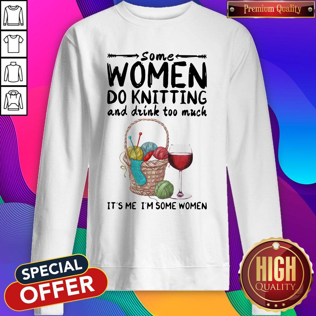 Top Some Women Do Knitting And Drink Too Much It's Me I'm Some Women Shirt