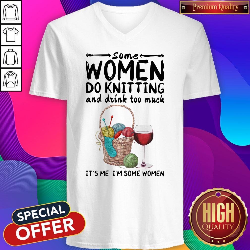 Top Some Women Do Knitting And Drink Too Much It's Me I'm Some Women Shirt