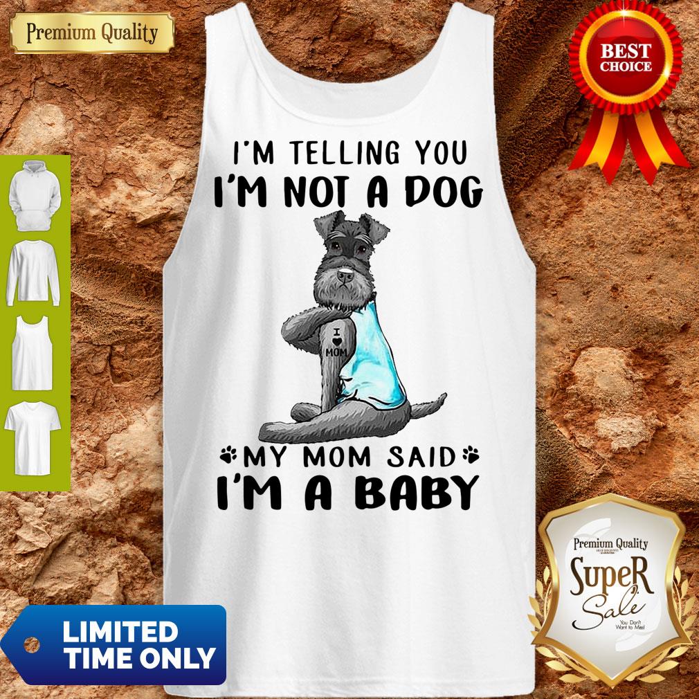 Top Tattoos Schnauzer Im Telling You Im Not A Dog My Mom Said Im A Baby Shirt