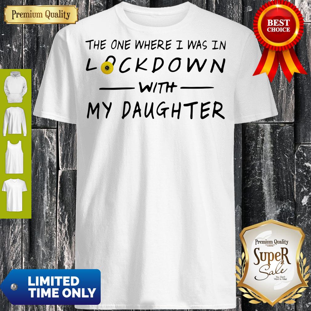 Top The One Where I Was In Lockdown With My Daughter Shirt