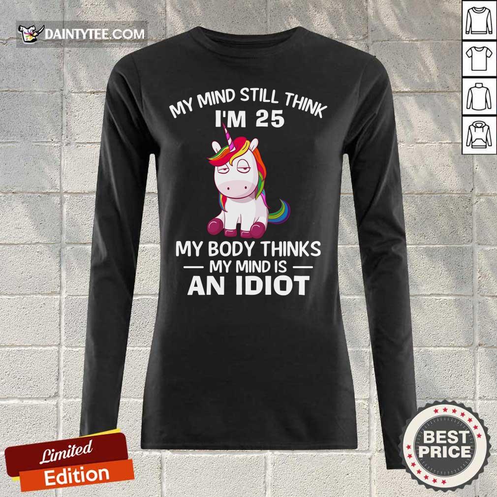 Top Unicorn My Mind Still Think I’m 25 My Body Thinks My Mind And Idiot Shirt