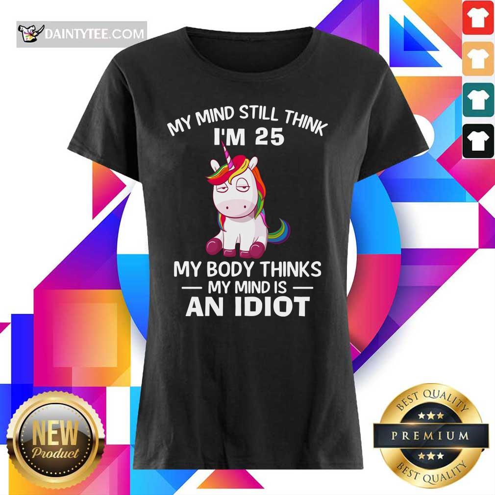 Top Unicorn My Mind Still Think I’m 25 My Body Thinks My Mind And Idiot Shirt