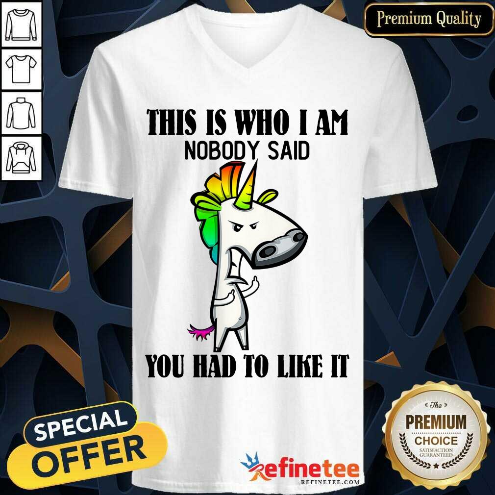Top Unicorns This Is Who I Am Nobody Said You Had To Like It Shirt
