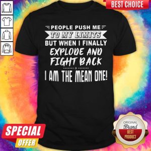 Nice People Push Me To My Limits But When I Finally Explone And Fight Back I Am The Mean One Shirt