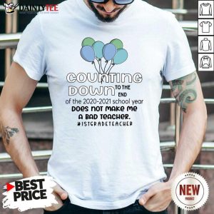 Counting Down To The End Of The 2020 2021 School Year Does Not Make Me A Bad Teacher 1St Grade Teacher Shirt