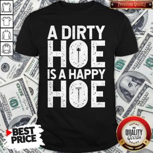 Funny A Dirty Hoe Is A Happy Hoe Shirt