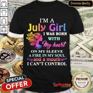 Top I'm A July Girl I Was Born With My Heart On My Sleeve A Fire In My Soul And A Month I Can't Control Shirt