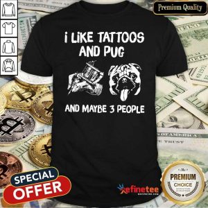 Hot I Like Tattoos And Pug And Maybe 3 People Shirt