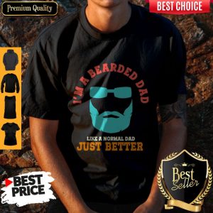 Im A Bearded Dad Like A Normal Dad Just Better Happy Fathers Day Shirt