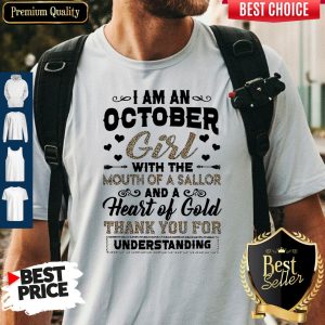Pretty I Am An October Girl With The Mouth Of A Sailor And A Heart Of Gold Thank You For Understanding Shirt
