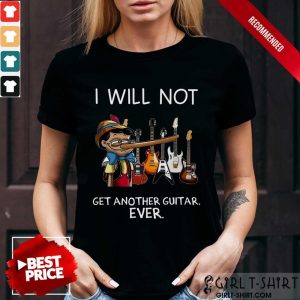 Top I Will Not Get Another Guitar Ever Shirt