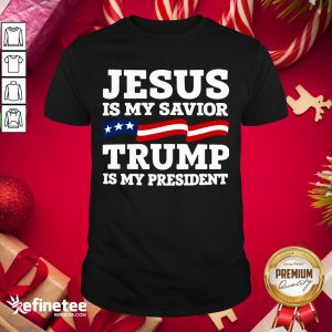 Well Jesus Is My Savior Trump Is My President Shirt