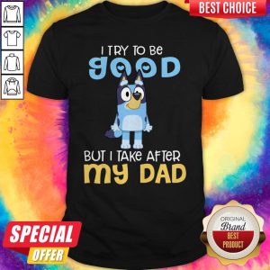 Awesome Bluey I Try To Be Good But I Take After My Dad Shirt