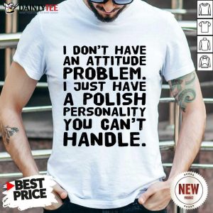 I Don’t Have An Attitude Problem Shirt