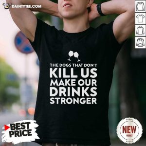 Hot The Dogs That Dont Kill Us Make Our Drinks Stronger Shirt