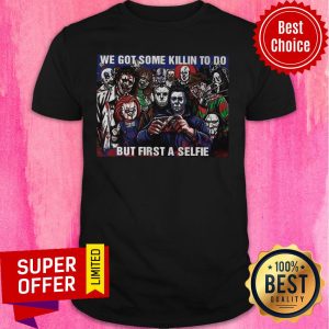 Horror Movie Character We Got Some Killin To Do But First A Selfie Shirt